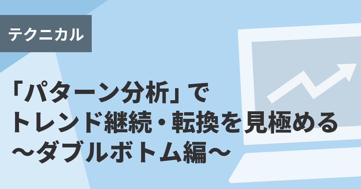 「パターン分析」でトレンド継続・転換を見極める～ダブルボトム編～